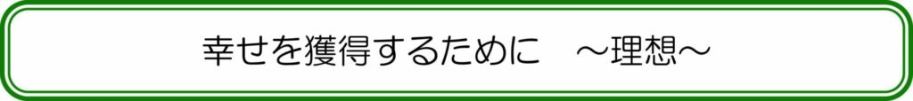 幸せを獲得するために～理想～