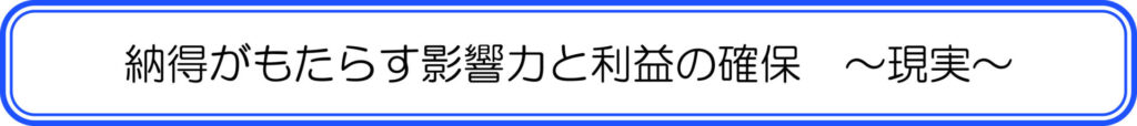 納得がもたらす影響力と利益の確保　～現実～