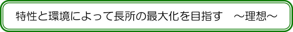 特性と環境によって長所の最大化を目指す　～理想～