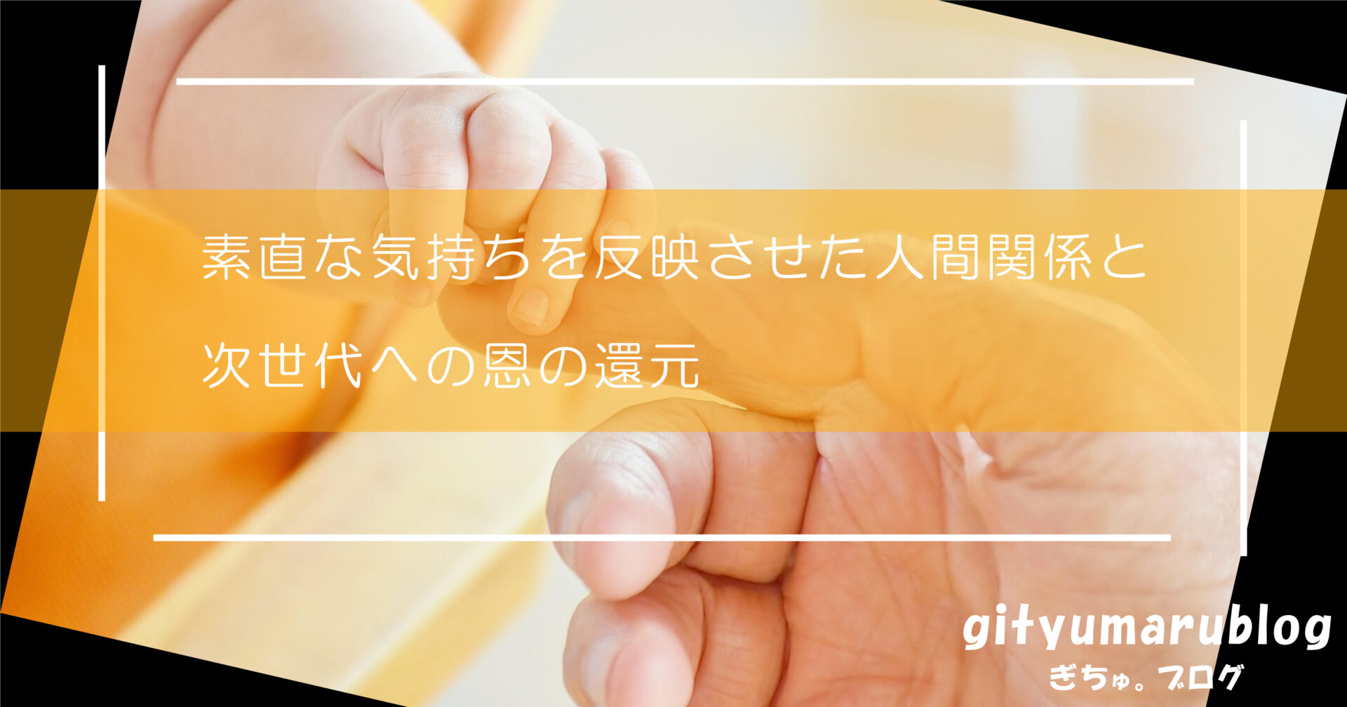 素直な気持ちを反映させた人間関係と次世代への恩の還元