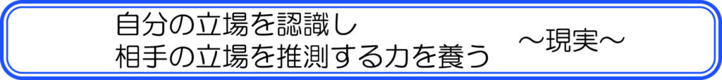 自分の立場を認識し相手の立場を推測する力を養う　～現実～