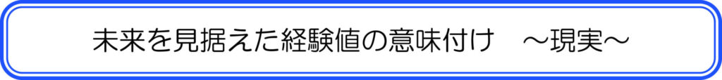 未来を見据えた経験値の意味付け　～現実～