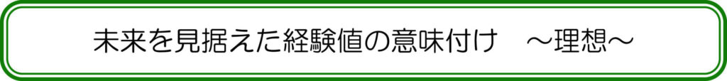 未来を見据えた経験値の意味付け　～理想～