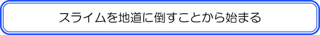 スライムを地道に倒すことから始まる