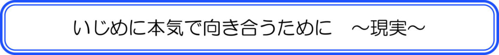 いじめに本気で向き合うために　～現実～