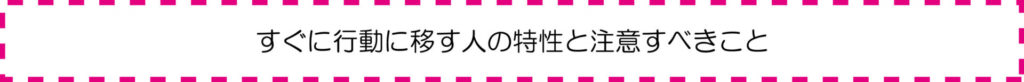 すぐに行動に移す人の特性と注意すべきこと