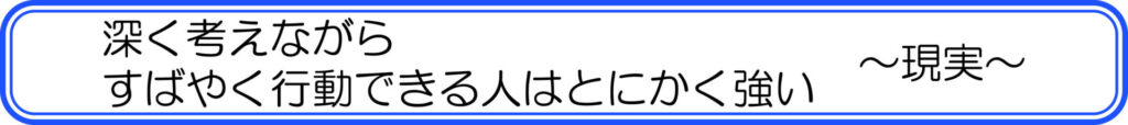 深く考えながら、すばやく行動できる人はとにかく強い　～現実～