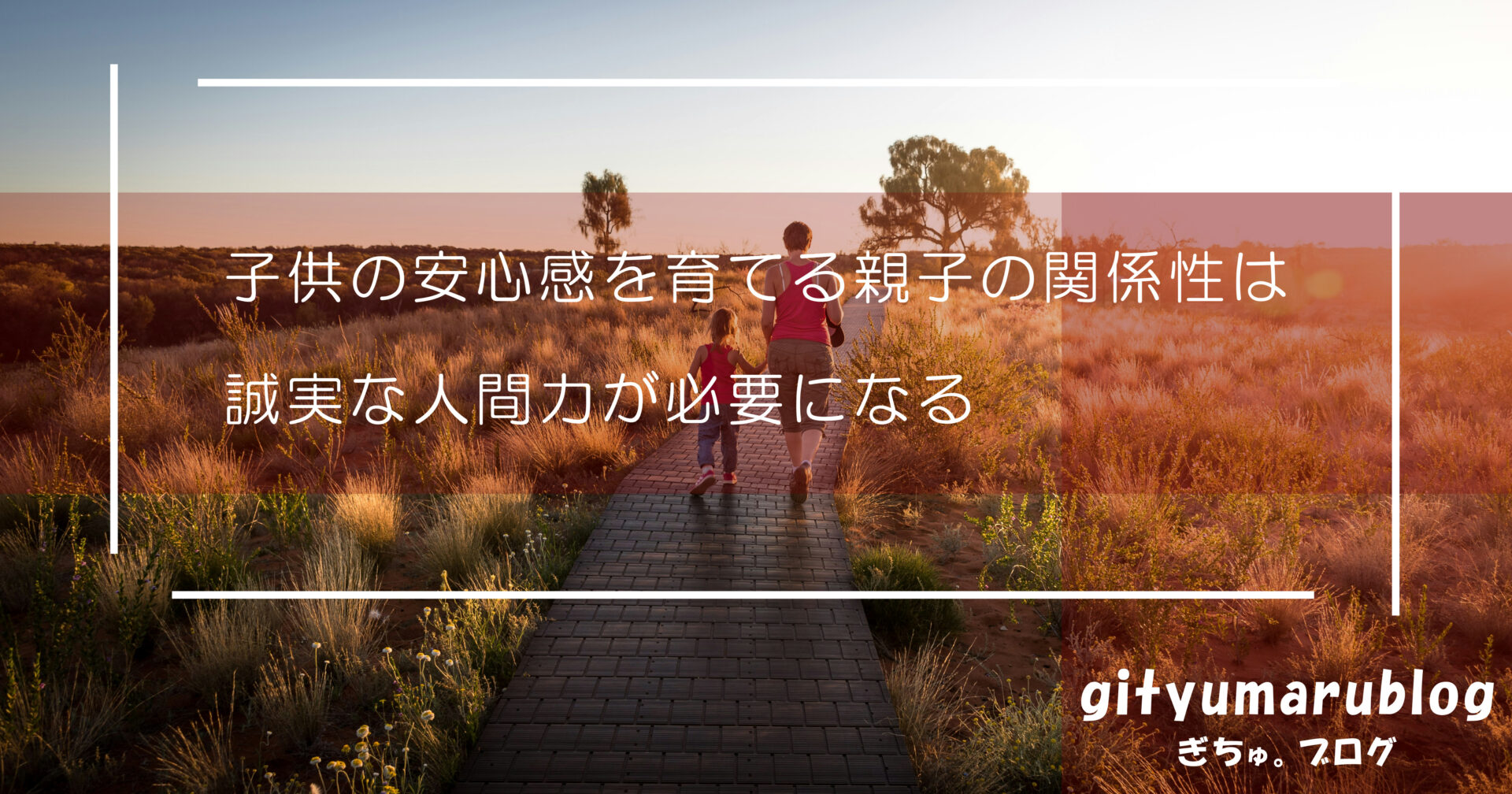 子供の安心感を育てる親子の関係性は、誠実な人間力が必要になる