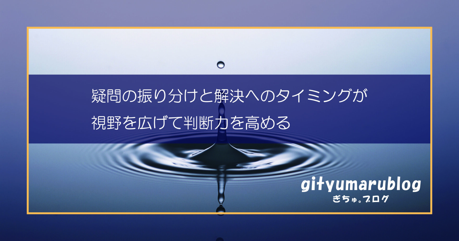 疑問の振り分けと解決へのタイミングが、視野を広げて判断力を高める