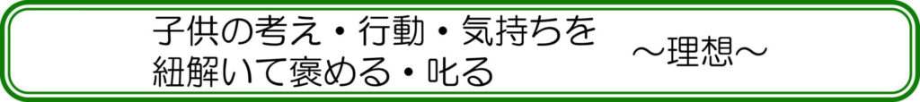 子供の考え・行動・気持ちを紐解いて褒める・叱る　～理想～