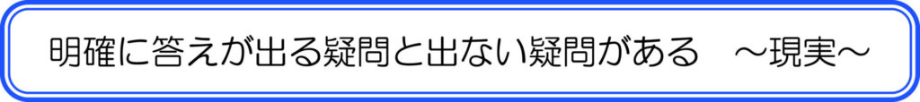 明確に答えが出る疑問と出ない疑問がある　～現実～