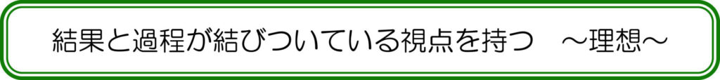 結果と過程が結びついている視点を持つ　～理想～