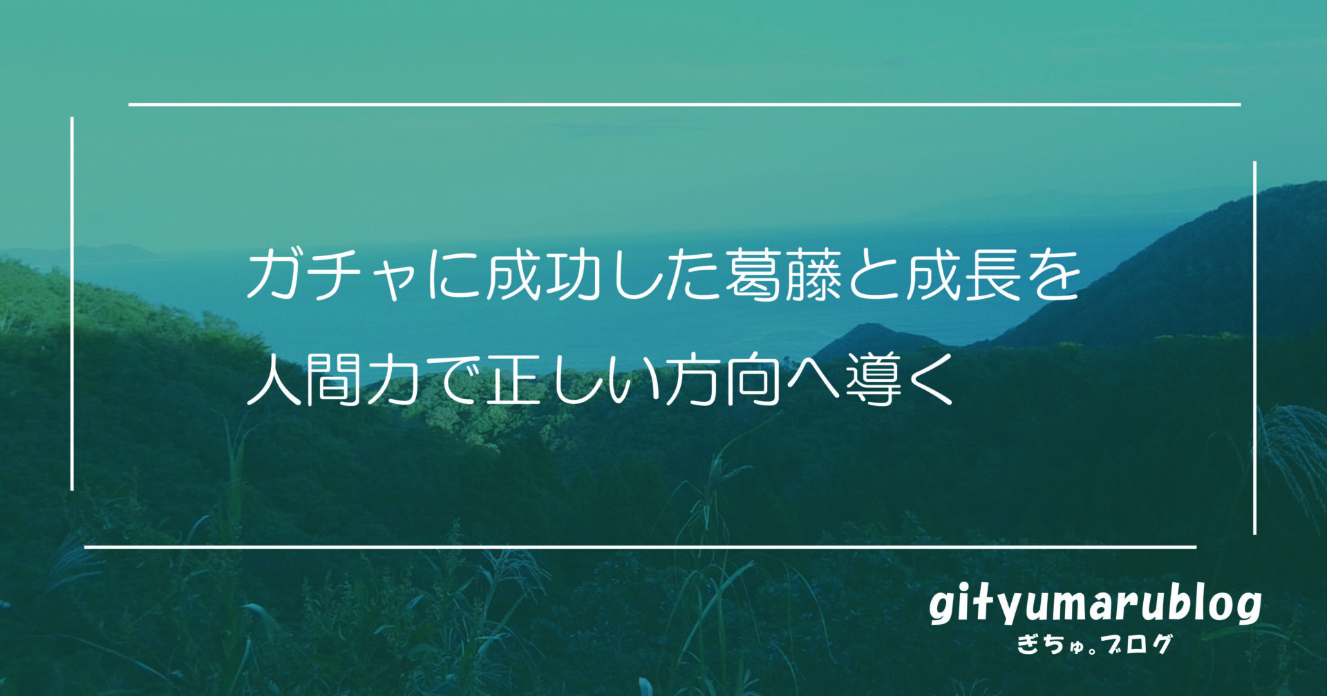 ガチャに成功した葛藤と成長を人間力で正しい方向へ導く