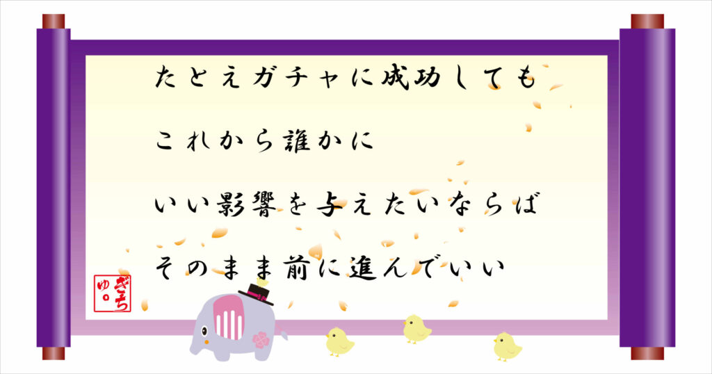 たとえガチャに成功してもこれから誰かにいい影響を与えたいならばそのまま前に進んでいい 巻物 画像
