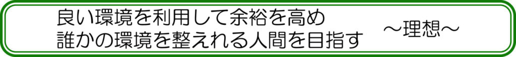 良い環境を利用して余裕を高め、誰かの環境を整えれる人間を目指す　～理想～