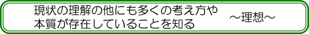 現状の理解の他にも多くの考え方や本質が存在していることを知る　～理想～