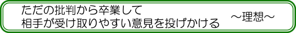 ただの批判から卒業して相手が受け取りやすい意見を投げかける　～理想～