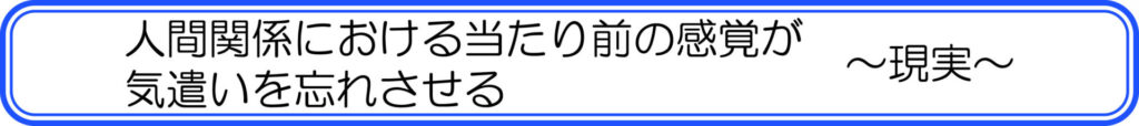 人間関係における当たり前の感覚が気遣いを忘れさせる　～現実～