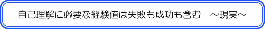 自己理解に必要な経験値は失敗も成功も含む ~現実~