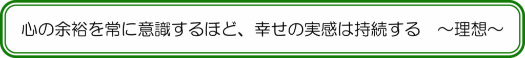 心の余裕を常に意識するほど、幸せの実感は持続する ~理想~