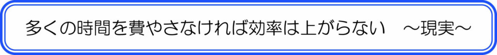 多くの時間を費やさなければ効率は上がらない ~現実~