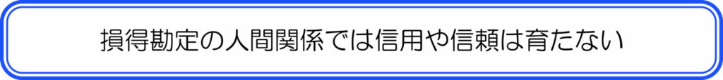 損得勘定の人間関係では信用や信頼は育たない