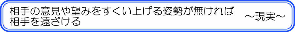相手の意見や望みをすくい上げる姿勢が無ければ、相手を遠ざける ~現実~