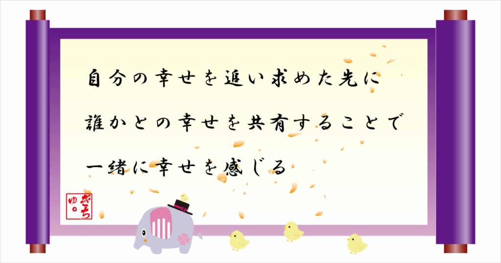 自分の幸せを追い求めた先に誰かとの幸せを共有することで一緒に幸せを感じる 巻物画像