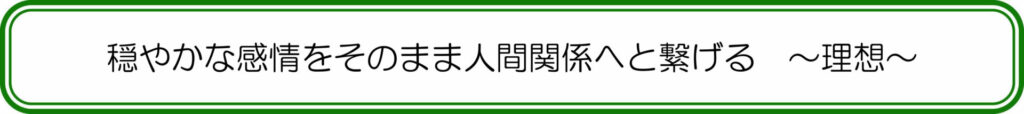 穏やかな感情をそのまま人間関係へと繋げる　～理想～