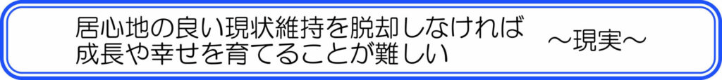 居心地の良い現状維持を脱却しなければ成長や幸せを育てることが難しい　～現実～