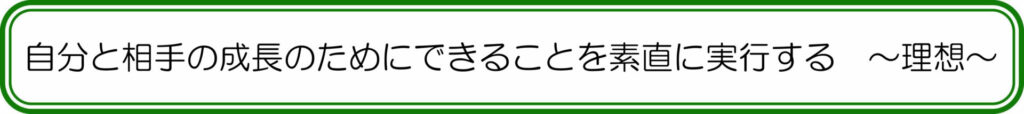 自分や相手の成長のためにできることを素直に実行する　～理想～